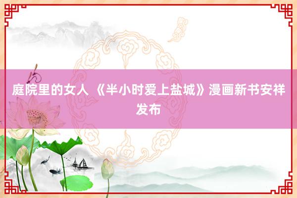 庭院里的女人 《半小时爱上盐城》漫画新书安祥发布