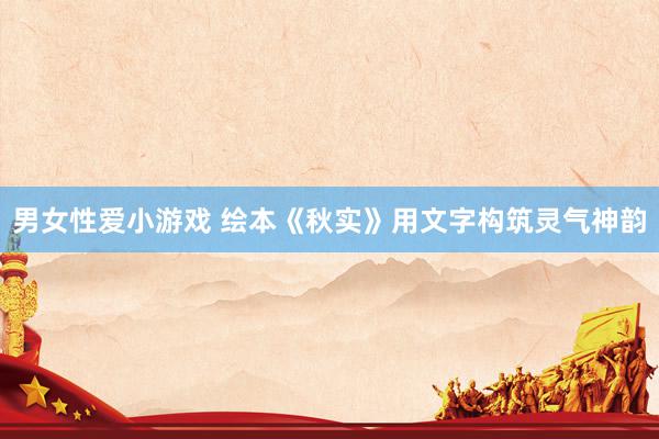 男女性爱小游戏 绘本《秋实》用文字构筑灵气神韵