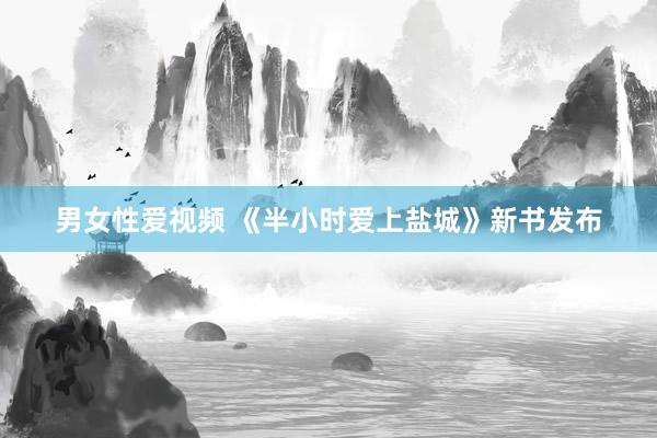 男女性爱视频 《半小时爱上盐城》新书发布
