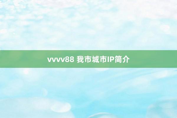 vvvv88 我市城市IP简介