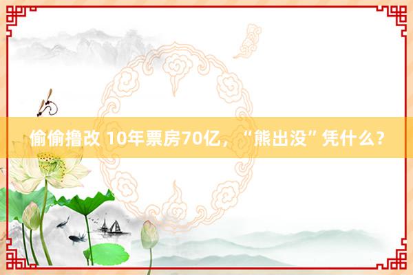 偷偷撸改 10年票房70亿，“熊出没”凭什么？