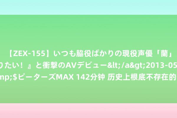 【ZEX-155】いつも脇役ばかりの現役声優「蘭」が『私も主役になりたい！』と衝撃のAVデビュー</a>2013-05-20ピーターズMAX&$ピーターズMAX 142分钟 历史上根底不存在的七个东谈主，却个个众所周知，咱们竟被骗了几百年