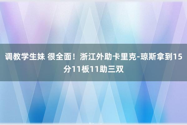 调教学生妹 很全面！浙江外助卡里克-琼斯拿到15分11板11助三双