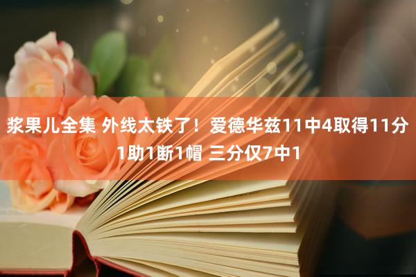 浆果儿全集 外线太铁了！爱德华兹11中4取得11分1助1断1帽 三分仅7中1