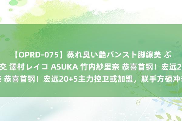 【OPRD-075】蒸れ臭い艶パンスト脚線美 ぶっかけゴックン大乱交 澤村レイコ ASUKA 竹内紗里奈 恭喜首钢！宏远20+5主力控卫或加盟，联手方硕冲击季后赛