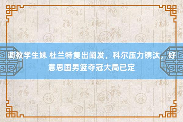 调教学生妹 杜兰特复出阐发，科尔压力镌汰，好意思国男篮夺冠大局已定