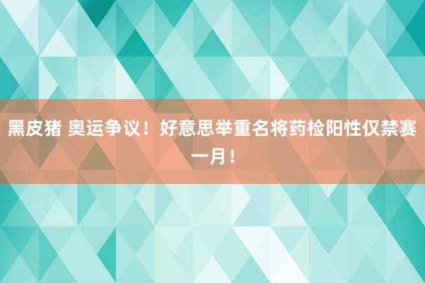 黑皮猪 奥运争议！好意思举重名将药检阳性仅禁赛一月！