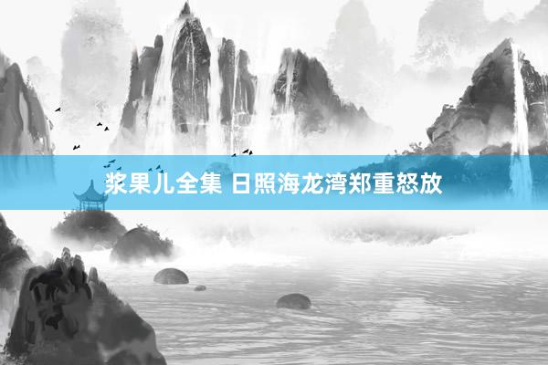 浆果儿全集 日照海龙湾郑重怒放