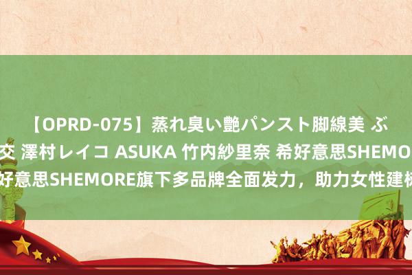 【OPRD-075】蒸れ臭い艶パンスト脚線美 ぶっかけゴックン大乱交 澤村レイコ ASUKA 竹内紗里奈 希好意思SHEMORE旗下多品牌全面发力，助力女性建树更好的我方