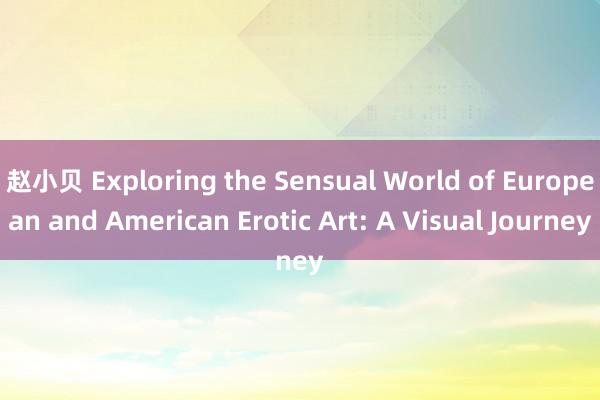 赵小贝 Exploring the Sensual World of European and American Erotic Art: A Visual Journey