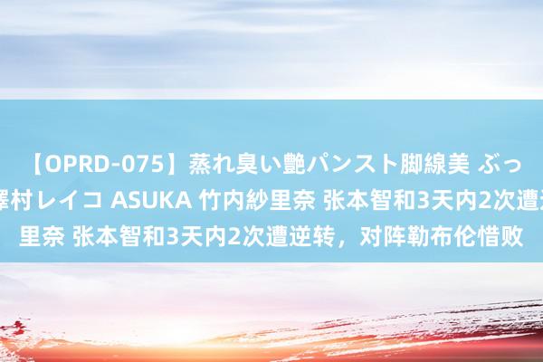 【OPRD-075】蒸れ臭い艶パンスト脚線美 ぶっかけゴックン大乱交 澤村レイコ ASUKA 竹内紗里奈 张本智和3天内2次遭逆转，对阵勒布伦惜败