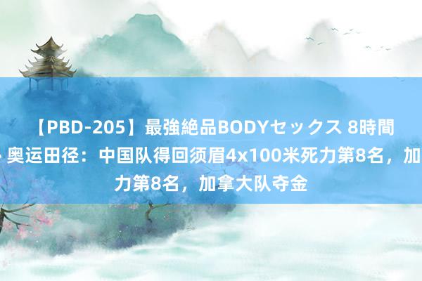 【PBD-205】最強絶品BODYセックス 8時間スペシャル 奥运田径：中国队得回须眉4x100米死力第8名，加拿大队夺金