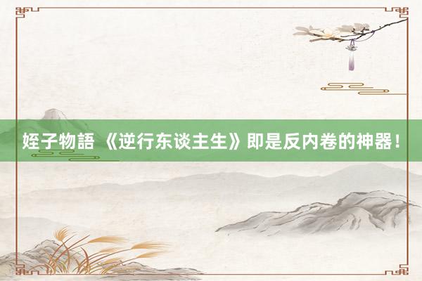 姪子物語 《逆行东谈主生》即是反内卷的神器！