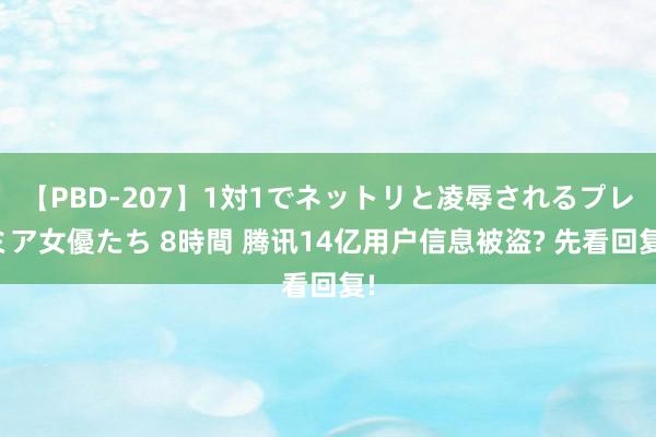 【PBD-207】1対1でネットリと凌辱されるプレミア女優たち 8時間 腾讯14亿用户信息被盗? 先看回复!