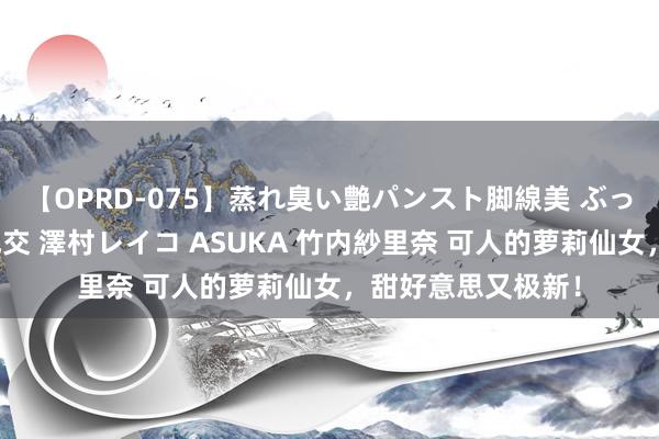 【OPRD-075】蒸れ臭い艶パンスト脚線美 ぶっかけゴックン大乱交 澤村レイコ ASUKA 竹内紗里奈 可人的萝莉仙女，甜好意思又极新！