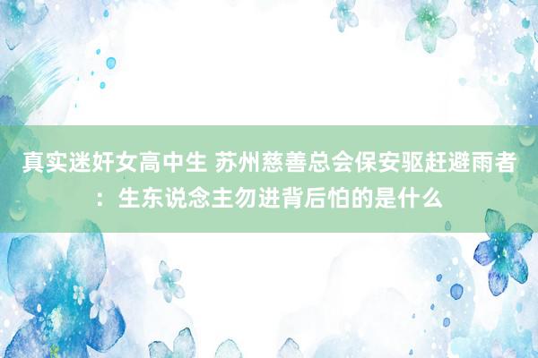 真实迷奸女高中生 苏州慈善总会保安驱赶避雨者：生东说念主勿进背后怕的是什么
