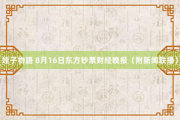 姪子物語 8月16日东方钞票财经晚报（附新闻联播）