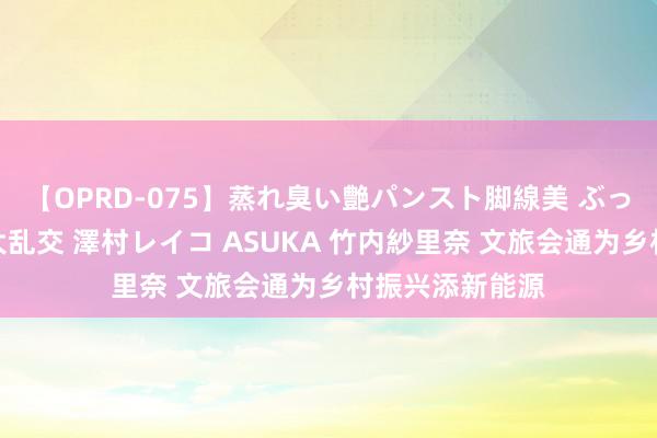 【OPRD-075】蒸れ臭い艶パンスト脚線美 ぶっかけゴックン大乱交 澤村レイコ ASUKA 竹内紗里奈 文旅会通为乡村振兴添新能源