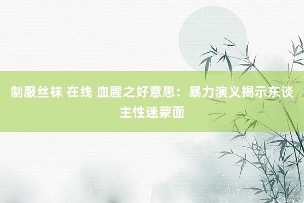 制服丝袜 在线 血腥之好意思：暴力演义揭示东谈主性迷蒙面