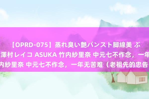 【OPRD-075】蒸れ臭い艶パンスト脚線美 ぶっかけゴックン大乱交 澤村レイコ ASUKA 竹内紗里奈 中元七不作念，一年无苦难（老祖先的忠告）
