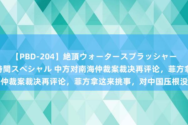 【PBD-204】絶頂ウォータースプラッシャー 放尿＆潮吹き大噴射8時間スペシャル 中方对南海仲裁案裁决再评论，菲方拿这来挑事，对中国压根没用