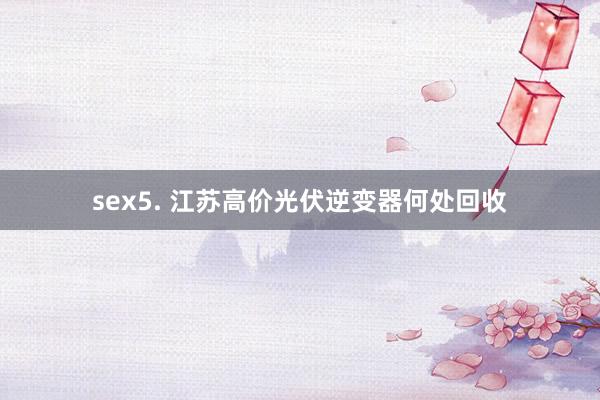 sex5. 江苏高价光伏逆变器何处回收