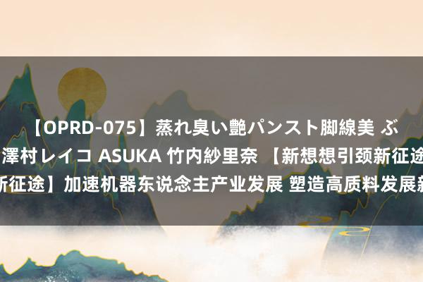 【OPRD-075】蒸れ臭い艶パンスト脚線美 ぶっかけゴックン大乱交 澤村レイコ ASUKA 竹内紗里奈 【新想想引颈新征途】加速机器东说念主产业发展 塑造高质料发展新动能_大皖新闻 | 安徽网