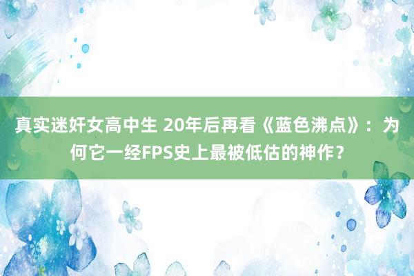 真实迷奸女高中生 20年后再看《蓝色沸点》：为何它一经FPS史上最被低估的神作？